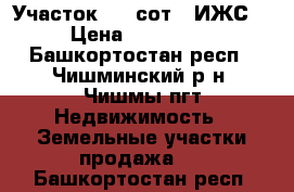 Участок 6.1 сот. (ИЖС) › Цена ­ 550 000 - Башкортостан респ., Чишминский р-н, Чишмы пгт Недвижимость » Земельные участки продажа   . Башкортостан респ.